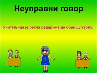 Неуправни говор 
Учитељица је рекла редарима да обришу таблу. 
 