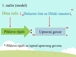 1. način (model)
Piščeve riječi :,, Upravni govor
”
.
* Piščeve riječi su ispred upravnog govora.
Dina reče :,,
”
.Dolazim čim se Džeki zaustavi
 