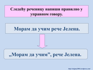 Следећу реченицу напиши правилно у
управном говору.

Морам да учим рече Јелена.

,,Морам да учим”, рече Јелена.
http://enigma2004.wordpress.com/

 