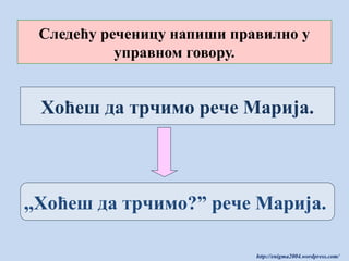 Следећу реченицу напиши правилно у
управном говору.

Хоћеш да трчимо рече Марија.

,,Хоћеш да трчимо?” рече Марија.
http://enigma2004.wordpress.com/

 