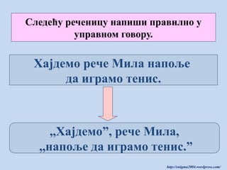 Следећу реченицу напиши правилно у
управном говору.

Хајдемо рече Мила напоље
да играмо тенис.

,,Хајдемо”, рече Мила,
,,напоље да играмо тенис.”
http://enigma2004.wordpress.com/

 