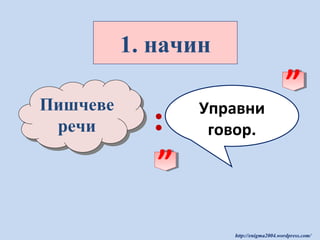 1. начин
Пишчеве
Пишчеве
речи
речи

:
”

Управни
говор.

”

http://enigma2004.wordpress.com/

 