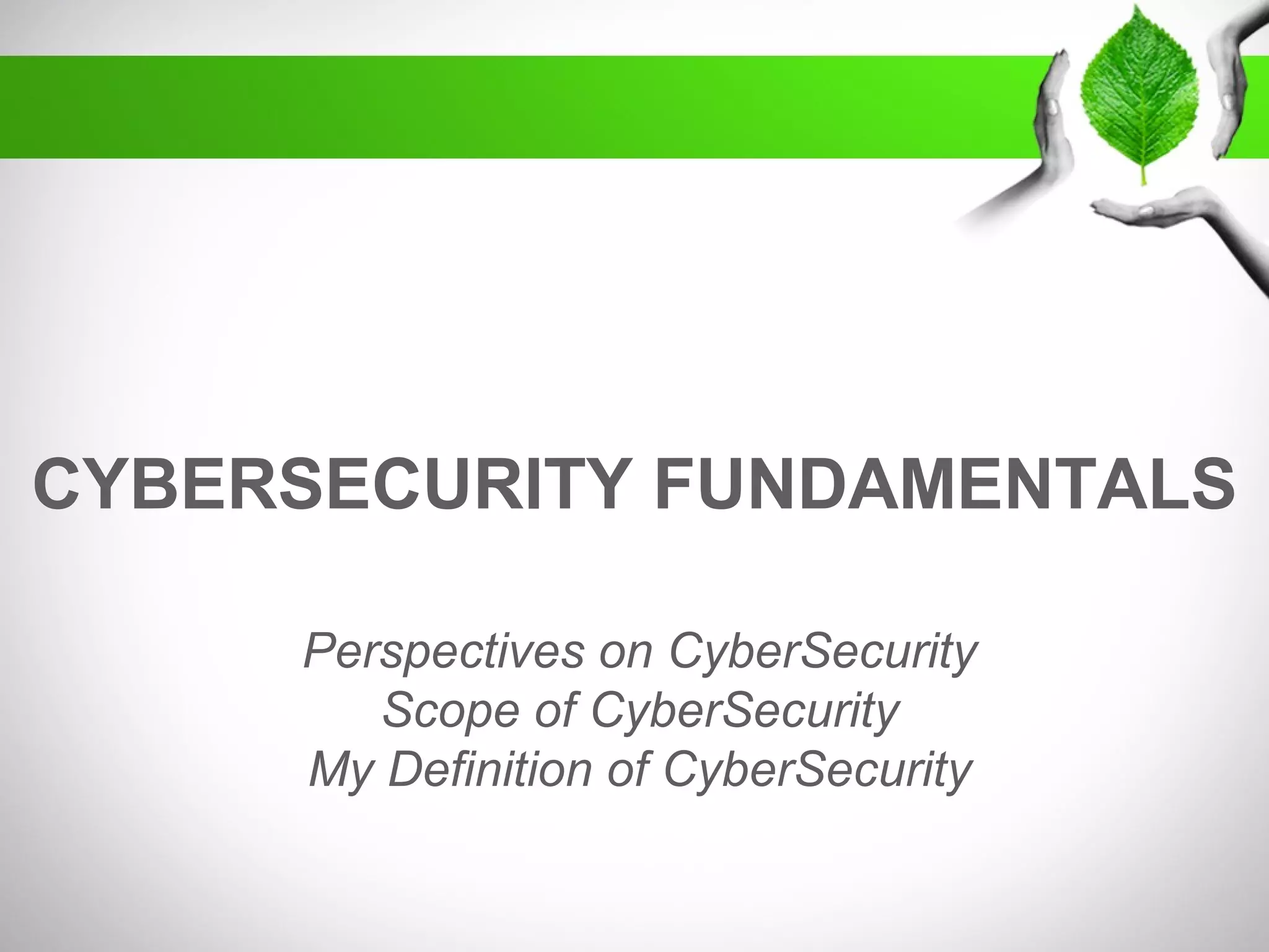 Perspectives on CyberSecurity
Scope of CyberSecurity
My Definition of CyberSecurity
CYBERSECURITY FUNDAMENTALS
 