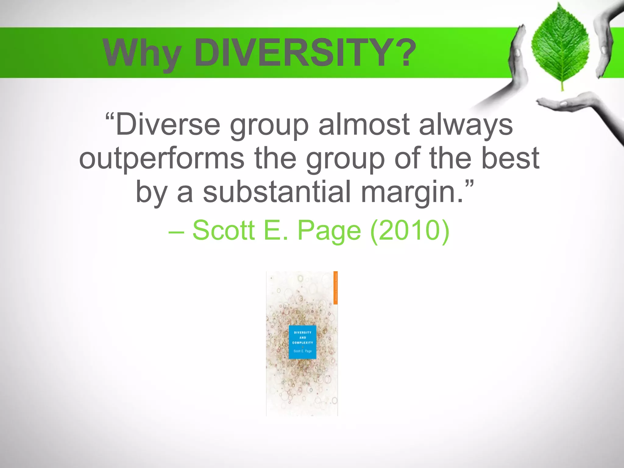 Why DIVERSITY?
“Diverse group almost always
outperforms the group of the best
by a substantial margin.”
– Scott E. Page (2010)
 