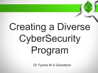 Creating a Diverse
CyberSecurity
Program
Dr Tyrone W A Grandison
 