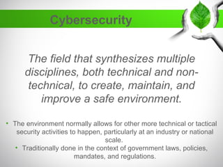 Cybersecurity
The field that synthesizes multiple
disciplines, both technical and non-
technical, to create, maintain, and...