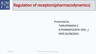 Regulation of receptors(pharmacodynamics)
Presented by
THIRUPPANESH S
B.PHARM(FOURTH SEM:_)
DATE:01/08/2023
10/10/2023 thiruppanesh s//kmchcop/pharmacology-1 1
 