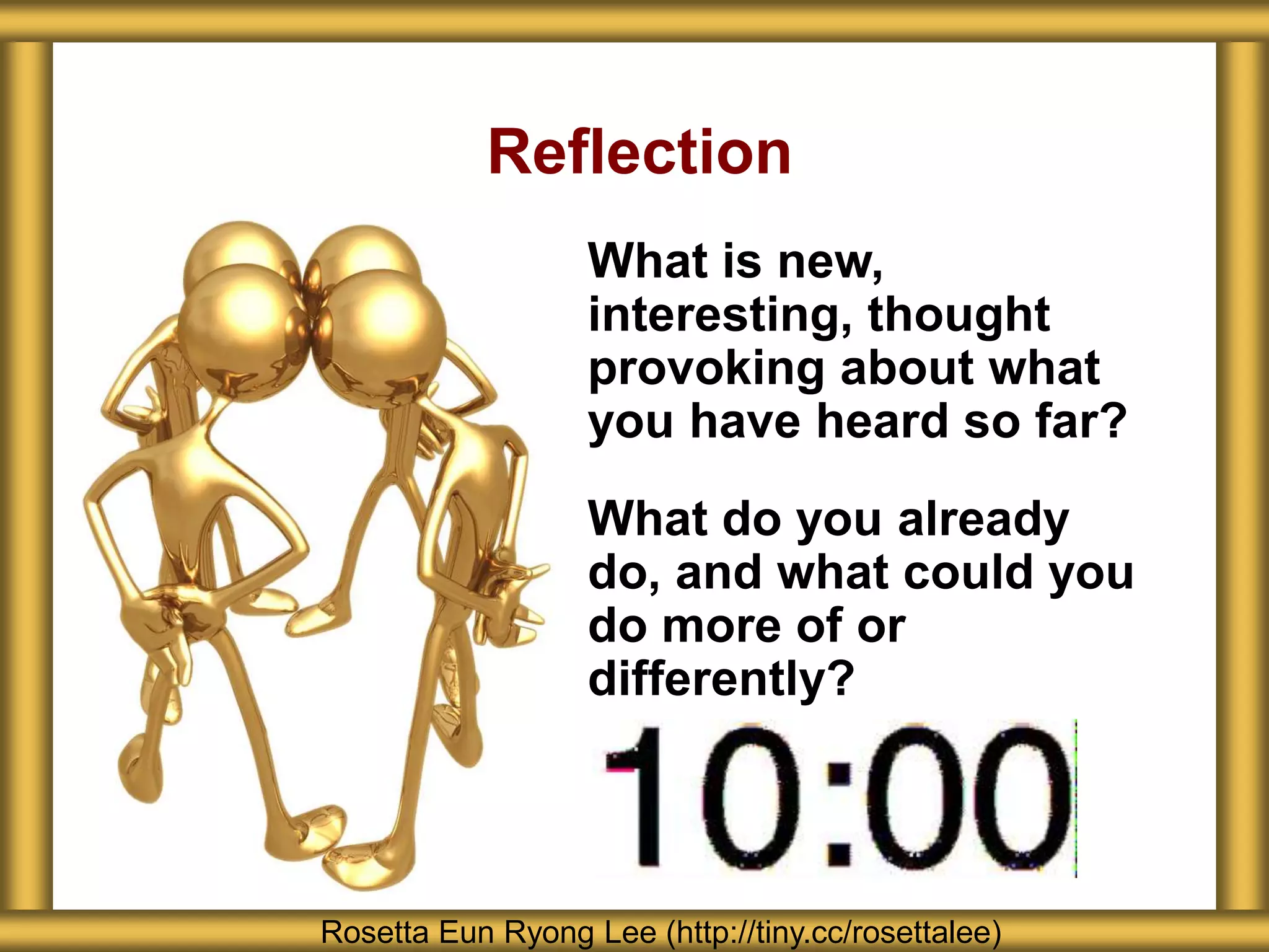 Reflection
What is new,
interesting, thought
provoking about what
you have heard so far?
What do you already
do, and what could you
do more of or
differently?
Rosetta Eun Ryong Lee (http://tiny.cc/rosettalee)
 