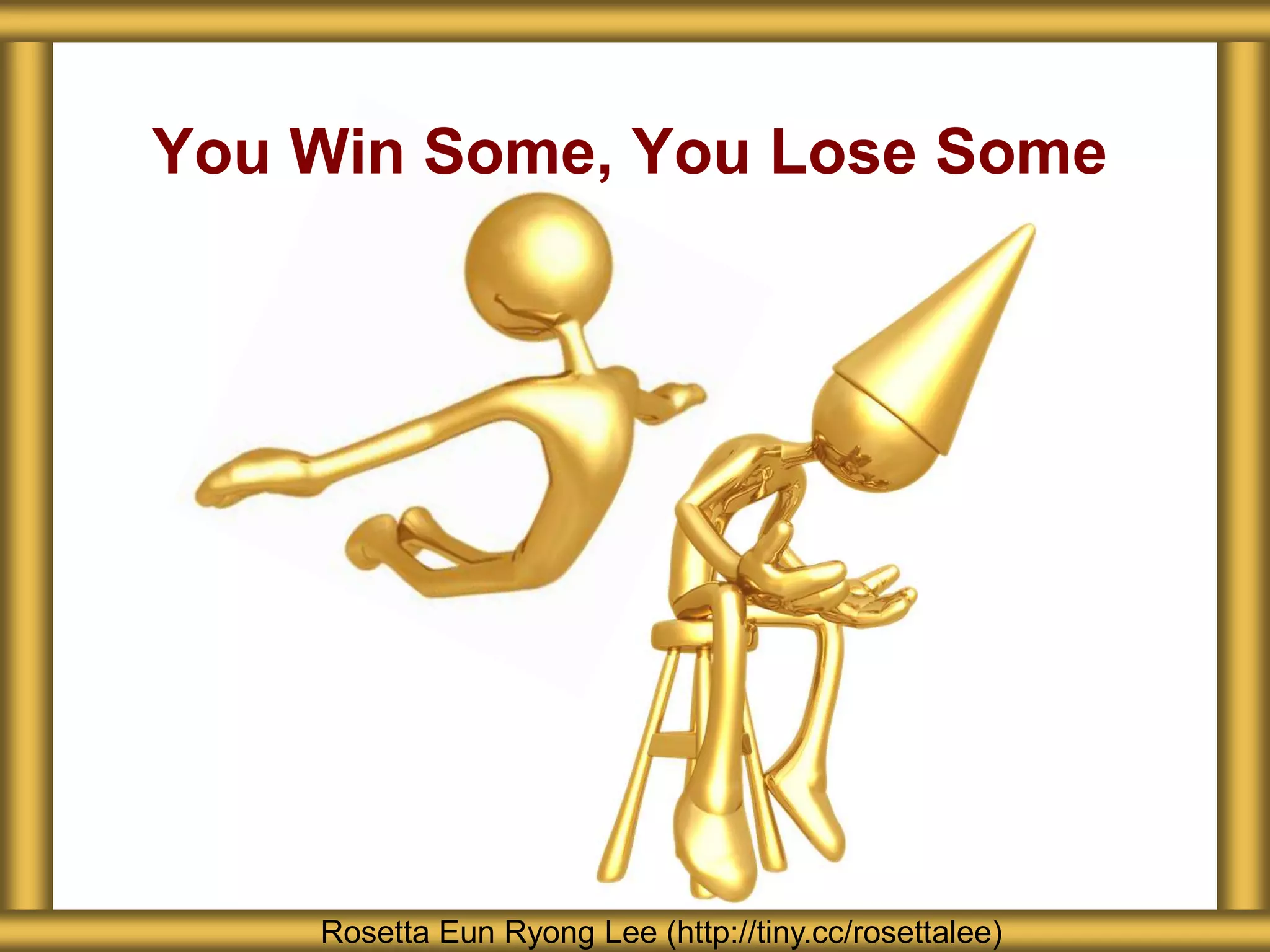 You Win Some, You Lose Some
Rosetta Eun Ryong Lee (http://tiny.cc/rosettalee)
 