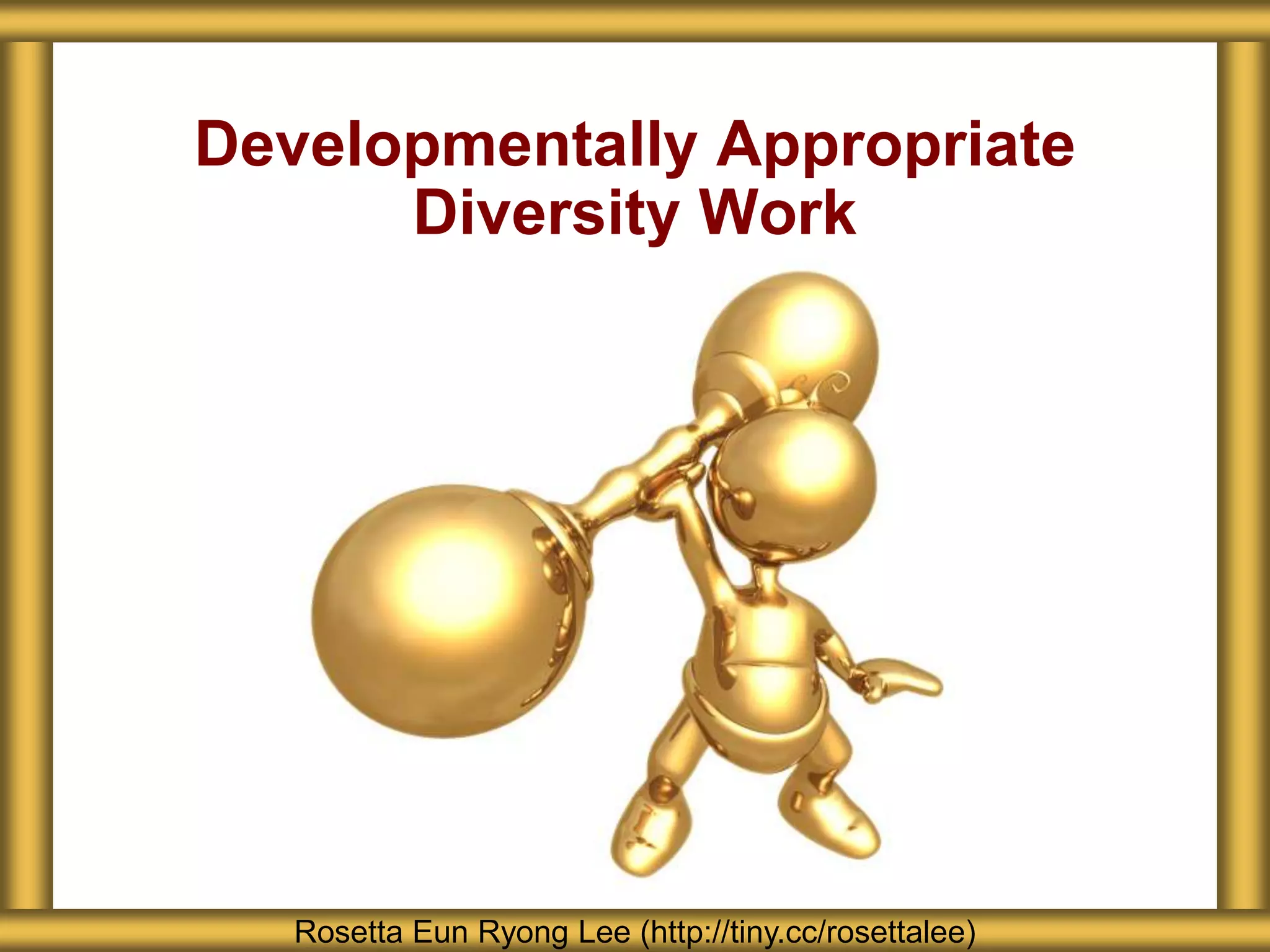 Developmentally Appropriate
Diversity Work
Rosetta Eun Ryong Lee (http://tiny.cc/rosettalee)
 