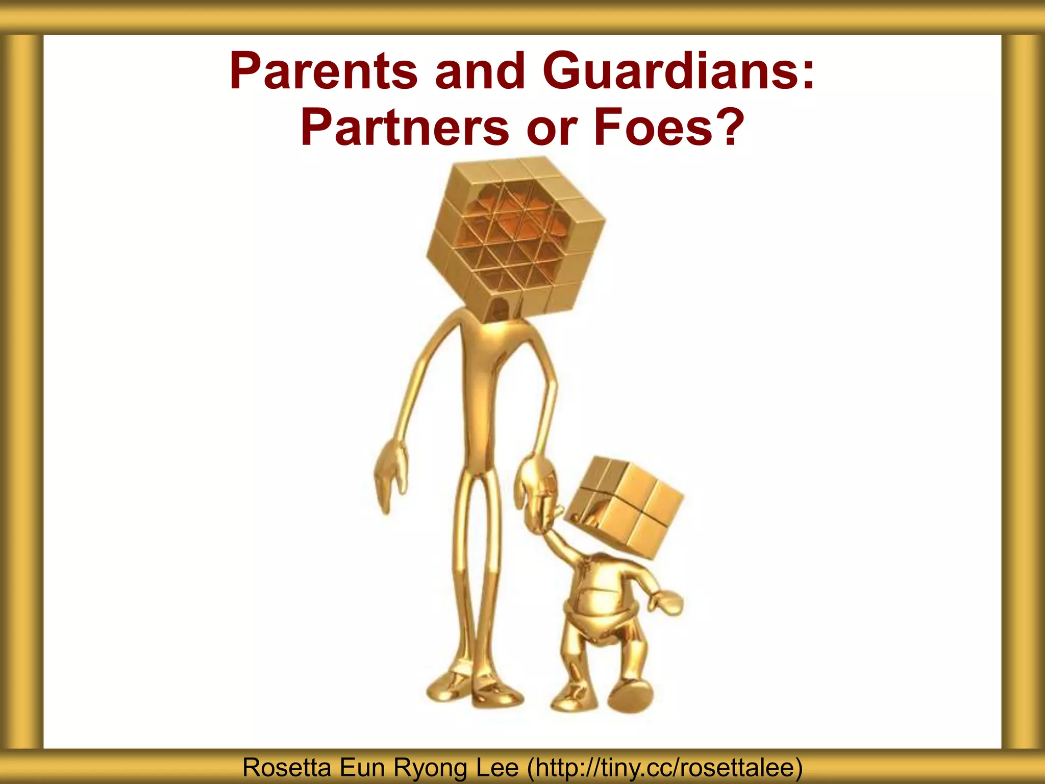 Parents and Guardians:
Partners or Foes?
Rosetta Eun Ryong Lee (http://tiny.cc/rosettalee)
 