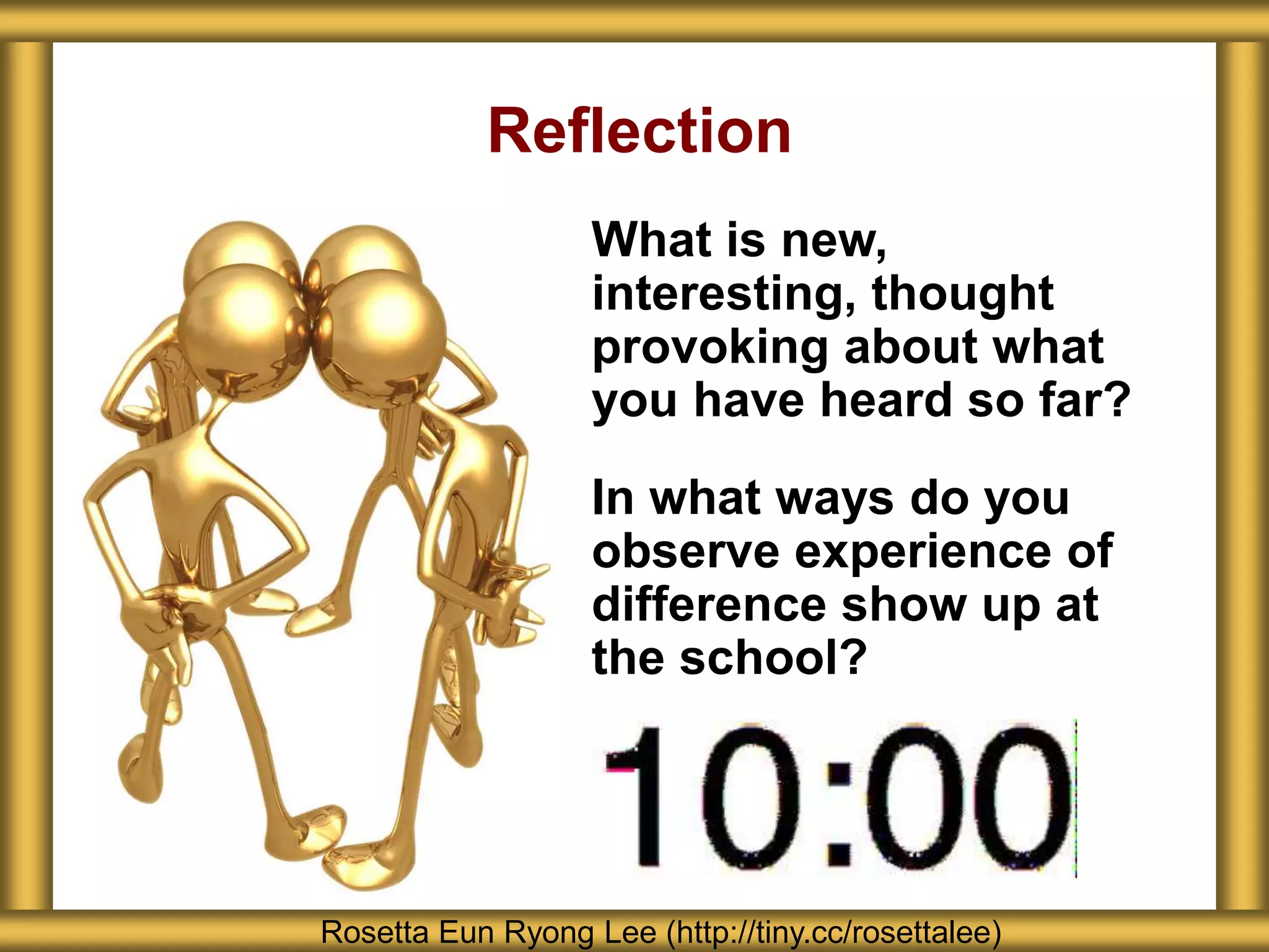 Reflection
What is new,
interesting, thought
provoking about what
you have heard so far?
In what ways do you
observe experience of
difference show up at
the school?
Rosetta Eun Ryong Lee (http://tiny.cc/rosettalee)
 