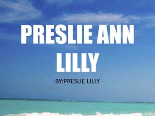 PRESLIE ANN LILLY BY:PRESLIE LILLY 