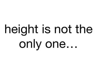 height is not the
only one…
 