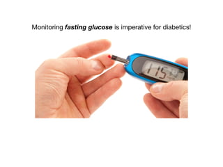 Monitoring fasting glucose is imperative for diabetics!
 