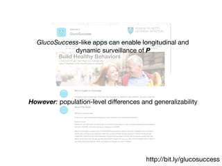 http://bit.ly/glucosuccess
GlucoSuccess-like apps can enable longitudinal and
dynamic surveillance of P
However: population-level diﬀerences and generalizability
 