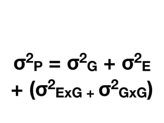 σ2
P = σ2
G + σ2
E
+ (σ2
ExG + σ2
GxG)
 
