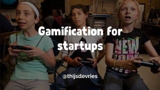 Gamiﬁcation for
startups
@thijsdevries
 