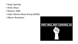 • Song: Uprising
• Artist: Muse
• Release: 2009
• Label: Warner Music Group (WMS)
• Album: Resistance
 