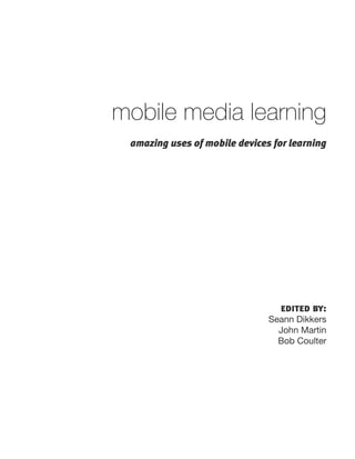 mobile media learning
 amazing uses of mobile devices for learning




                                 edited by:
                               Seann Dikkers
                                 John Martin
                                 Bob Coulter
 