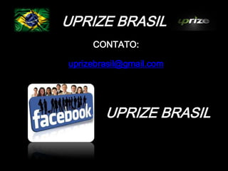 UPRIZE BRASIL
     CONTATO:

uprizebrasil@gmail.com




        UPRIZE BRASIL
 