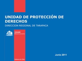 UNIDAD DE PROTECCIÓN DE DERECHOS DIRECCION REGIONAL DE TARAPACA Junio 2011 