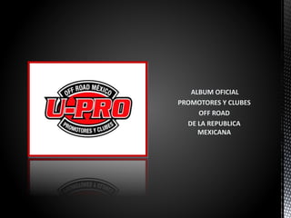 ALBUM OFICIAL
PROMOTORES Y CLUBES
OFF ROAD
DE LA REPUBLICA
MEXICANA
 