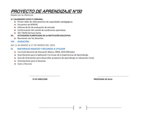 PROYECTO DE APRENDIZAJE N°00
14
Respeto por las diferencias
VI. CALENDARIO CIVICO Y COMUNAL:
Primer taller de reforzamiento de capacidades pedagógicas.
Encuentro de APAFAS.
Informe de kit de evaluación de entrada.
Conformación del comité de condiciones operativas.
28 Y 29/03 Semana Santa
VII. ACTIVIDADES PLANIFICADAS DE LA INSTITUCIÓN EDUCATIVA:
Reuniones con los docentes.
VIII. DURACIÓN:
Del 11 de MARZO al 27 DE MARZO DEL 2024.
IX. MATERIALES BASICOS Y RECURSOS A UTILIZAR
Currículo Nacional de Educación Básica, CNEB, 2019 (Minedu)
Guía Docente para la Aplicación Curricular de la Experiencias de Aprendizaje.
Guía de Orientación para desarrollar proyectos de aprendizaje en educación inicial
Orientaciones para el docente.
Guías o Recursos
Vº Bº DIRECCIÓN PROFESORA DE AULA
 