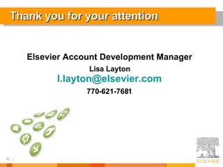 Thank you for your attention Elsevier Account Development Manager Lisa Layton [email_address] 770-621-7681 