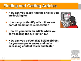 Finding and Getting Articles How can you easily find the articles you are looking for How can you identify which titles are part of the libraries subscription How do you order an article when you can’t access the full-text on SD How can you personalize ScienceDirect for you own preferences and make accessing content easier and faster 