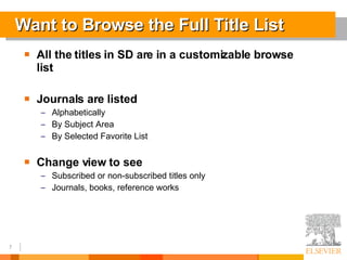 Want to Browse the Full Title List All the titles in SD are in a customizable browse list Journals are listed Alphabetically By Subject Area By Selected Favorite List Change view to see Subscribed or non-subscribed titles only Journals, books, reference works 