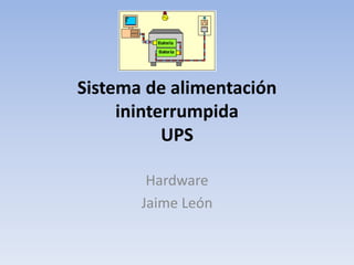 Sistema de alimentación
ininterrumpida
UPS
Hardware
Jaime León
 