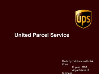 United Parcel Service
Made by : Mohammad Imlak
Khan
1st year , MBA
Vidya School of
Business
 