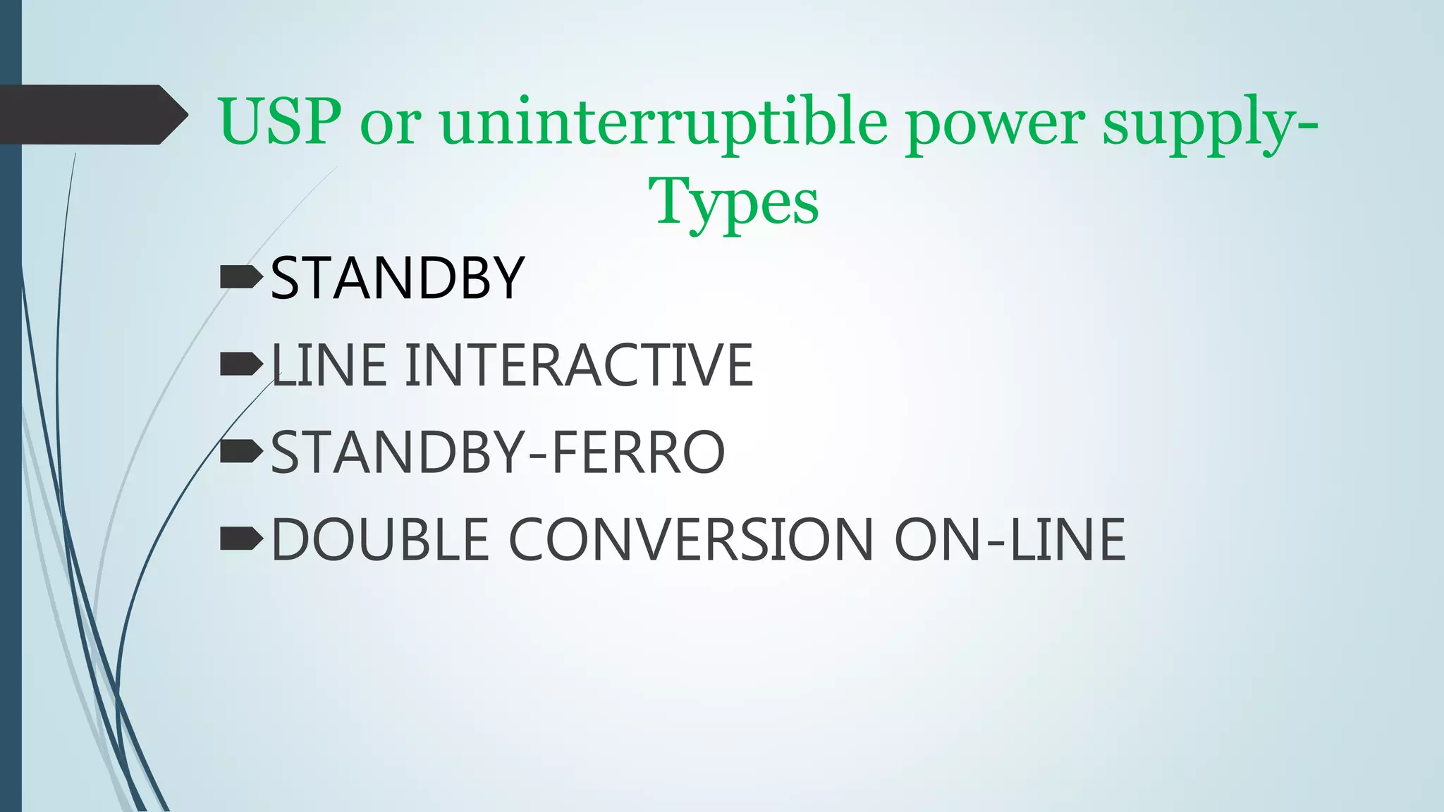 USP or uninterruptible power supply-
Types
STANDBY
LINE INTERACTIVE
STANDBY-FERRO
DOUBLE CONVERSION ON-LINE
 