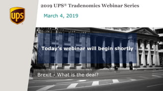 March 4, 2019
2019 UPS® Tradenomics Webinar Series
Brexit - What is the deal?
Today’s webinar will begin shortly
 
