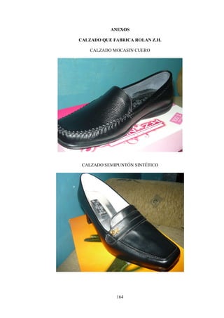 ANEXOS

CALZADO QUE FABRICA ROLAN Z.H.

    CALZADO MOCASIN CUERO




 CALZADO SEMIPUNTÓN SINTÉTICO




             164
 
