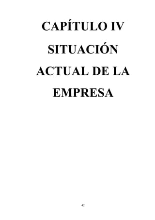42
CAPÍTULO IV
SITUACIÓN
ACTUAL DE LA
EMPRESA
 