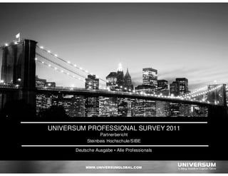 UNIVERSUM PROFESSIONAL SURVEY 2011
                  Partnerbericht
            Steinbeis Hochschule/SIBE

       Deutsche Ausgabe • Alle Professionals
 