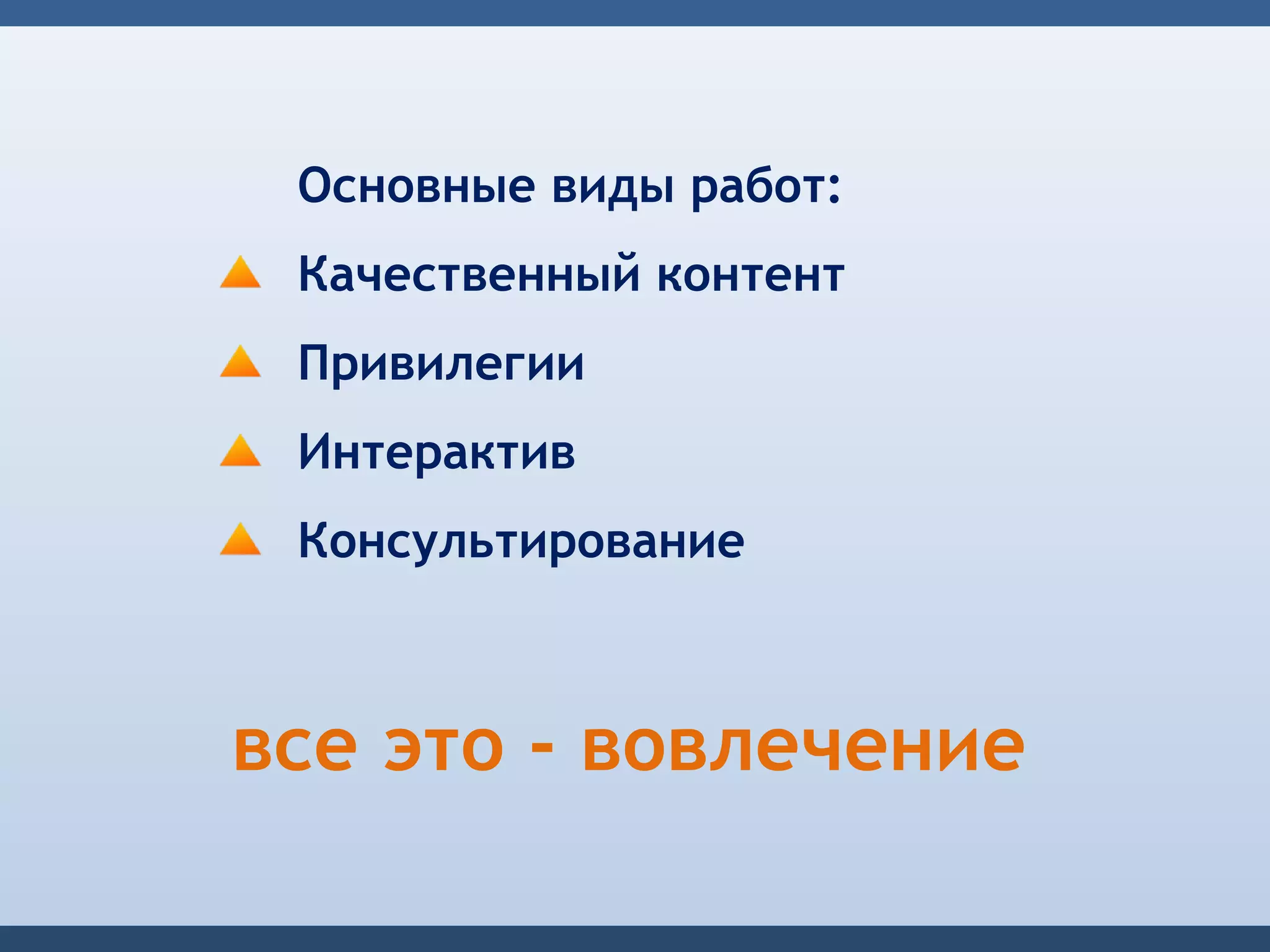 Основные виды работ:
 Качественный контент
 Привилегии
 Интерактив
 Консультирование



все это - вовлечение
 