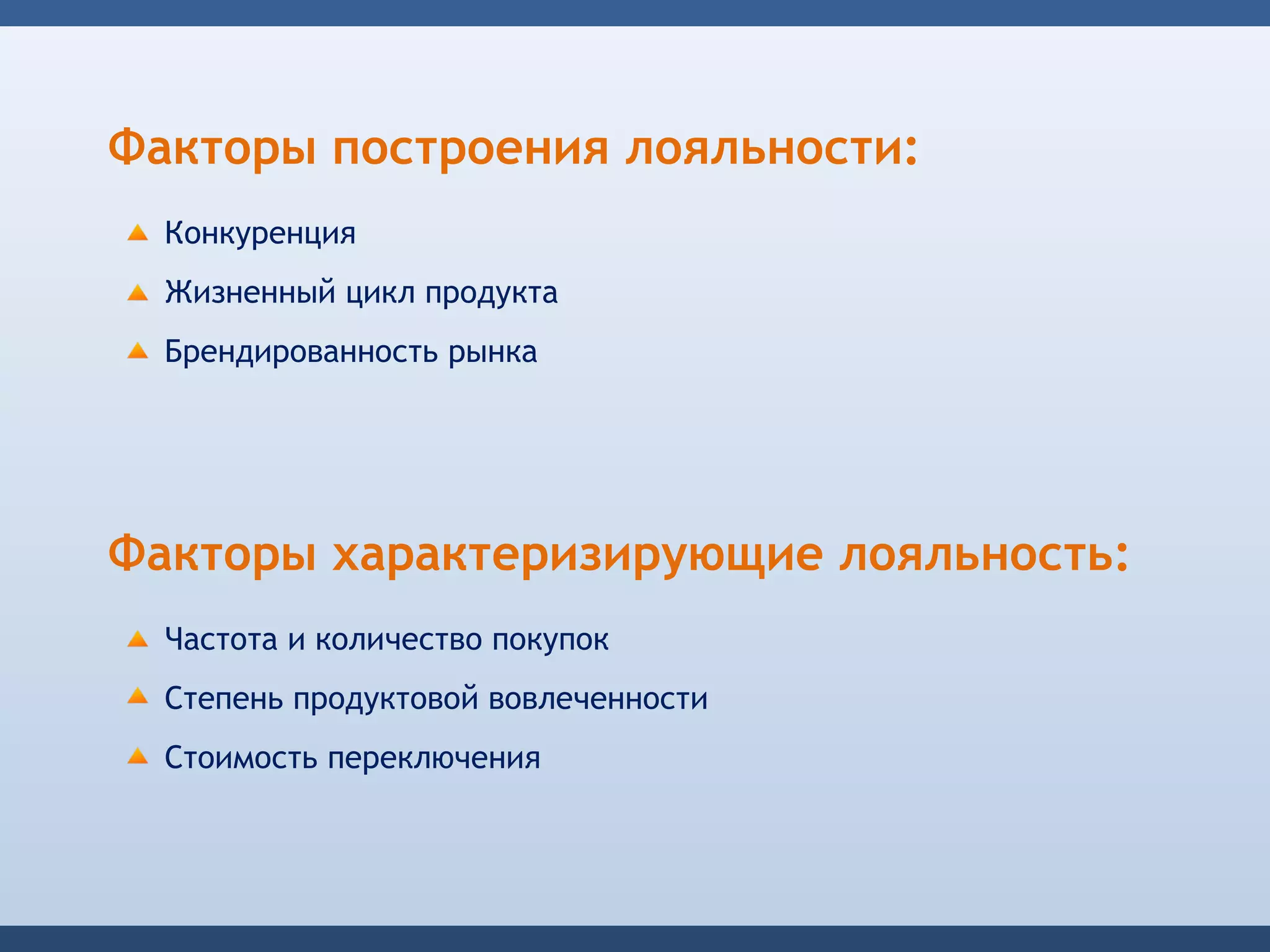 Факторы построения лояльности:
  Конкуренция
  Жизненный цикл продукта
  Брендированность рынка




Факторы характеризирующие лояльность:
  Частота и количество покупок
  Степень продуктовой вовлеченности
  Стоимость переключения
 