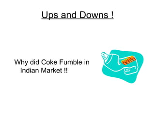 Ups and Downs !



Why did Coke Fumble in
 Indian Market !!
 