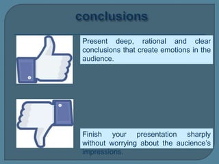 Present deep, rational and clear
conclusions that create emotions in the
audience.
Finish your presentation sharply
without worrying about the aucience’s
impressions.
 