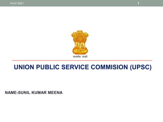UNION PUBLIC SERVICE COMMISION (UPSC)
NAME-SUNIL KUMAR MEENA
14-07-2021 1
 