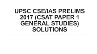 UPSC CSE/IAS PRELIMS
2017 (CSAT PAPER 1
GENERAL STUDIES)
SOLUTIONS
 
