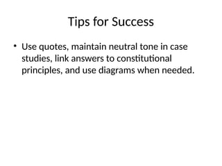 Tips for Success
• Use quotes, maintain neutral tone in case
studies, link answers to constitutional
principles, and use diagrams when needed.
 