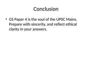 Conclusion
• GS Paper 4 is the soul of the UPSC Mains.
Prepare with sincerity, and reflect ethical
clarity in your answers.
 