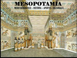 MESOPOTAMÍA
MEDIO GEOGRÁFICO – HISTORIA – APORTES CULTURALES
 