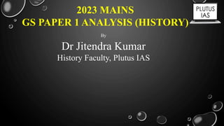 2023 MAINS
GS PAPER 1 ANALYSIS (HISTORY)
By
Dr Jitendra Kumar
History Faculty, Plutus IAS
 