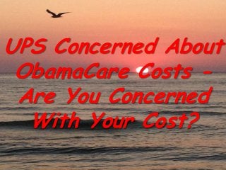 UPS Concerned About
ObamaCare Costs -
Are You Concerned
With Your Cost?
 