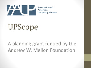 UPScope
A planning grant funded by the
Andrew W. Mellon Foundation
 
